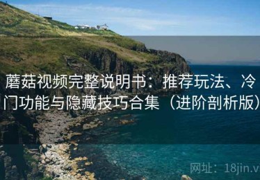 蘑菇视频完整说明书：推荐玩法、冷门功能与隐藏技巧合集（进阶剖析版）