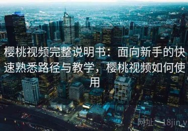 樱桃视频完整说明书：面向新手的快速熟悉路径与教学，樱桃视频如何使用