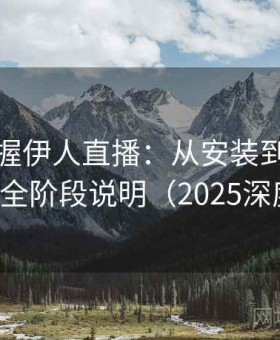 快速掌握伊人直播：从安装到熟练操作的全阶段说明（2025深度版）