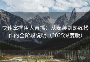 快速掌握伊人直播：从安装到熟练操作的全阶段说明（2025深度版）