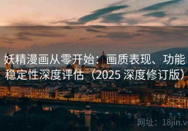 妖精漫画从零开始：画质表现、功能稳定性深度评估（2025 深度修订版）