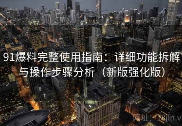 91爆料完整使用指南：详细功能拆解与操作步骤分析（新版强化版）
