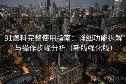 91爆料完整使用指南：详细功能拆解与操作步骤分析（新版强化版）