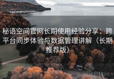 秘语空间官网长期使用经验分享：跨平台同步体验与数据管理讲解（长期推荐版）