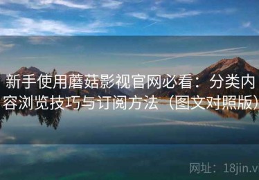 新手使用蘑菇影视官网必看：分类内容浏览技巧与订阅方法（图文对照版）