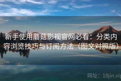 新手使用蘑菇影视官网必看：分类内容浏览技巧与订阅方法（图文对照版）