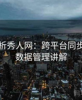 深度解析秀人网：跨平台同步体验与数据管理讲解