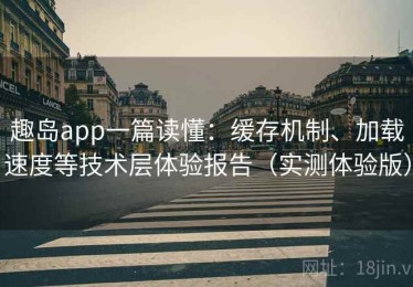 趣岛app一篇读懂：缓存机制、加载速度等技术层体验报告（实测体验版）