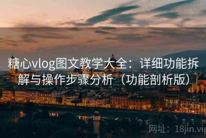 糖心vlog图文教学大全：详细功能拆解与操作步骤分析（功能剖析版）
