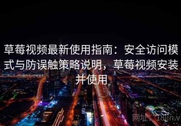 草莓视频最新使用指南：安全访问模式与防误触策略说明，草莓视频安装并使用