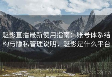 魅影直播最新使用指南：账号体系结构与隐私管理说明，魅影是什么平台