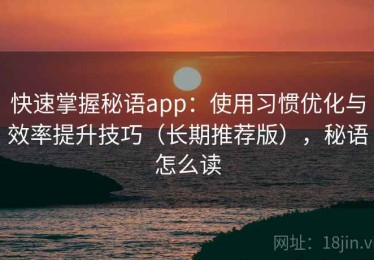 快速掌握秘语app：使用习惯优化与效率提升技巧（长期推荐版），秘语怎么读