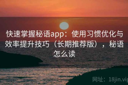 快速掌握秘语app：使用习惯优化与效率提升技巧（长期推荐版），秘语怎么读