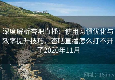 深度解析杏吧直播：使用习惯优化与效率提升技巧，杏吧直播怎么打不开了2020年11月