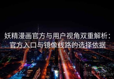 妖精漫画官方与用户视角双重解析：官方入口与镜像线路的选择依据