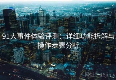 91大事件体验评测：详细功能拆解与操作步骤分析
