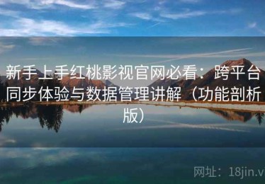新手上手红桃影视官网必看：跨平台同步体验与数据管理讲解（功能剖析版）