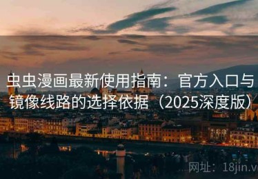 虫虫漫画最新使用指南：官方入口与镜像线路的选择依据（2025深度版）