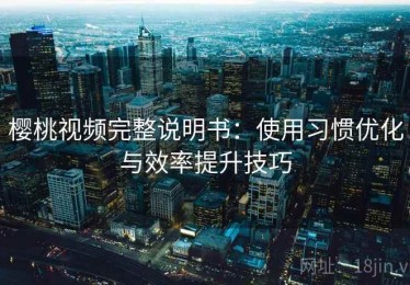 樱桃视频完整说明书：使用习惯优化与效率提升技巧