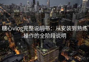糖心vlog完整说明书：从安装到熟练操作的全阶段说明