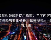 草莓视频最新使用指南：年度内容热点与趋势变化分析，草莓视频app详情介绍