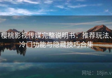 樱桃影视传媒完整说明书：推荐玩法、冷门功能与隐藏技巧合集