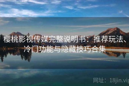 樱桃影视传媒完整说明书：推荐玩法、冷门功能与隐藏技巧合集