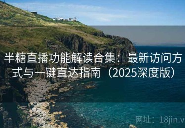 半糖直播功能解读合集：最新访问方式与一键直达指南（2025深度版）