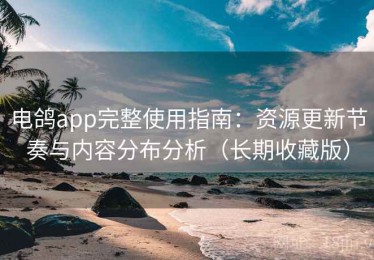 电鸽app完整使用指南：资源更新节奏与内容分布分析（长期收藏版）