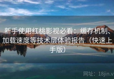 新手使用红桃影视必看：缓存机制、加载速度等技术层体验报告（快速上手版）