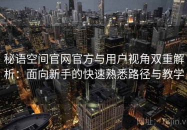 秘语空间官网官方与用户视角双重解析：面向新手的快速熟悉路径与教学