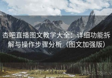 杏吧直播图文教学大全：详细功能拆解与操作步骤分析（图文加强版）
