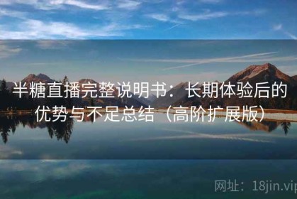 半糖直播完整说明书：长期体验后的优势与不足总结（高阶扩展版）
