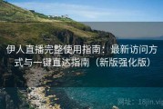 伊人直播完整使用指南：最新访问方式与一键直达指南（新版强化版）