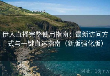 伊人直播完整使用指南：最新访问方式与一键直达指南（新版强化版）