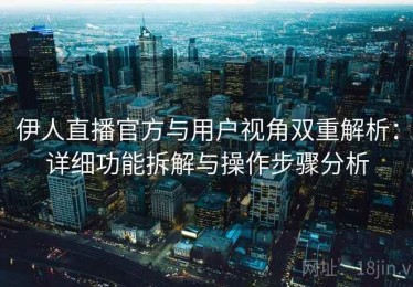 伊人直播官方与用户视角双重解析：详细功能拆解与操作步骤分析