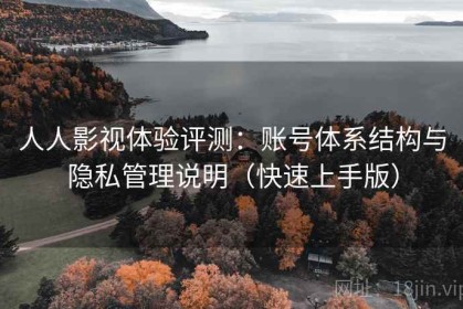 人人影视体验评测：账号体系结构与隐私管理说明（快速上手版）