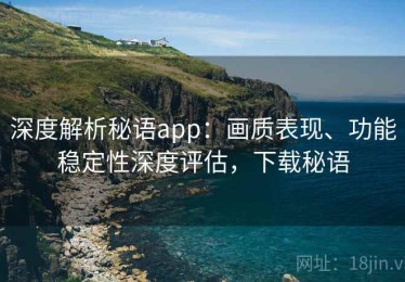 深度解析秘语app：画质表现、功能稳定性深度评估，下载秘语