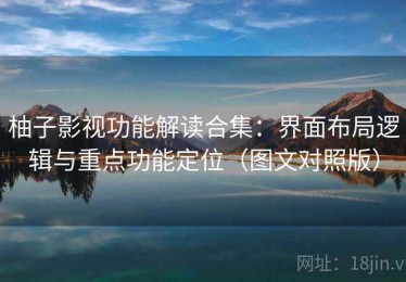 柚子影视功能解读合集：界面布局逻辑与重点功能定位（图文对照版）
