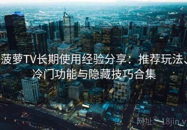 菠萝TV长期使用经验分享：推荐玩法、冷门功能与隐藏技巧合集