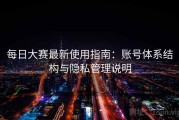 每日大赛最新使用指南：账号体系结构与隐私管理说明