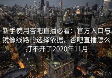 新手使用杏吧直播必看：官方入口与镜像线路的选择依据，杏吧直播怎么打不开了2020年11月