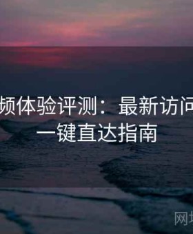 蘑菇视频体验评测：最新访问方式与一键直达指南