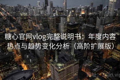 糖心官网vlog完整说明书：年度内容热点与趋势变化分析（高阶扩展版）