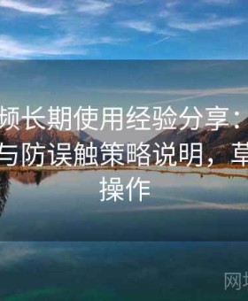 草莓视频长期使用经验分享：安全访问模式与防误触策略说明，草莓视频操作