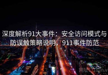 深度解析91大事件：安全访问模式与防误触策略说明，911事件防范