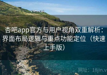 杏吧app官方与用户视角双重解析：界面布局逻辑与重点功能定位（快速上手版）