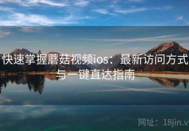 快速掌握蘑菇视频ios：最新访问方式与一键直达指南