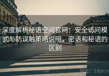 深度解析秘语空间官网：安全访问模式与防误触策略说明，密语和秘语的区别