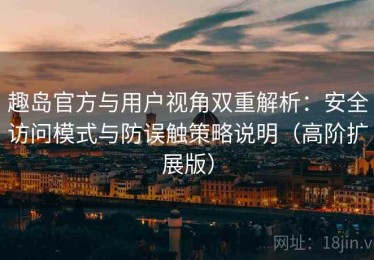 趣岛官方与用户视角双重解析：安全访问模式与防误触策略说明（高阶扩展版）